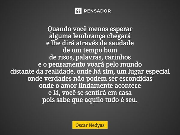 ⁠Quando você menos esperar alguma lembrança chegará e lhe dirá através da saudade de um tempo bom de risos, palavras, carinhos e o pensamento voará pelo mundo d... Frase de Oscar Nedyas.