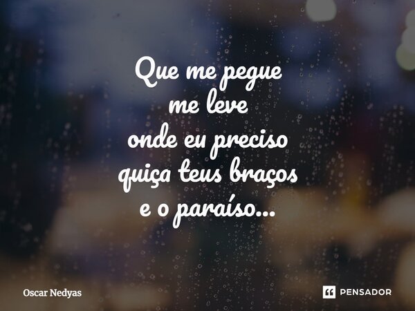 ⁠Que me pegue me leve onde eu preciso quiçá teus braços e o paraíso...... Frase de Oscar Nedyas.