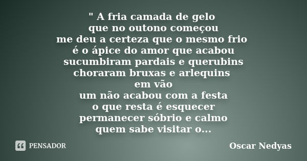 " A fria camada de gelo que no outono começou me deu a certeza que o mesmo frio é o ápice do amor que acabou sucumbiram pardais e querubins choraram bruxas... Frase de Oscar Nedyas.