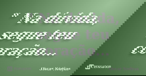 " Na dúvida, segue teu coração...... Frase de Oscar Nedyas.