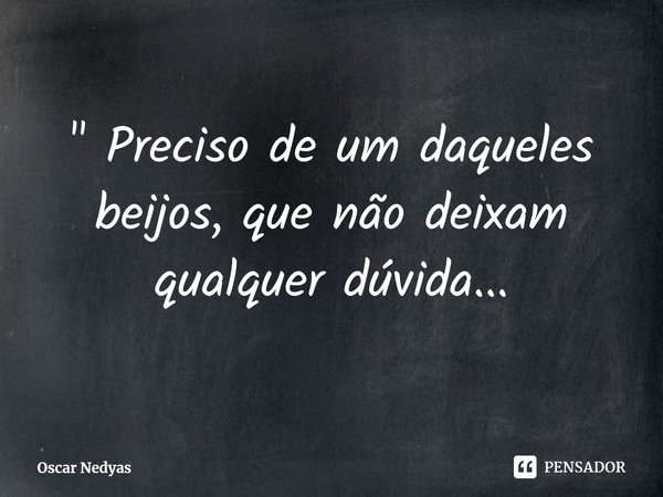 ⁠" Preciso de um daqueles beijos, que não deixam qualquer dúvida...... Frase de Oscar Nedyas.