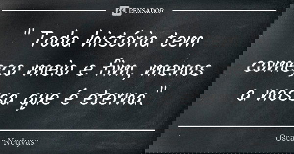 " Toda história tem começo meio e fim, menos a nossa que é eterna."... Frase de Oscar Nedyas.