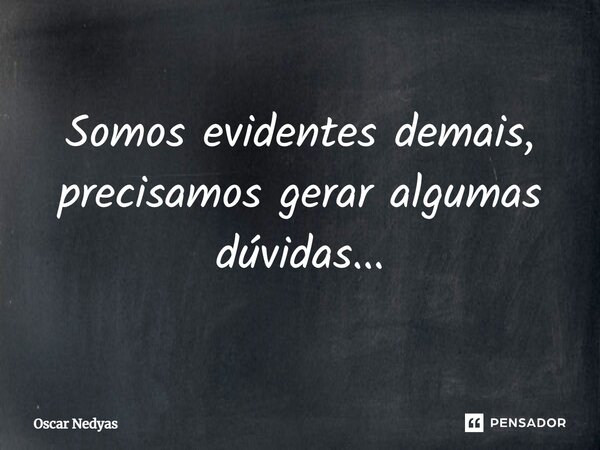 ⁠Somos evidentes demais, precisamos gerar algumas dúvidas...... Frase de Oscar Nedyas.