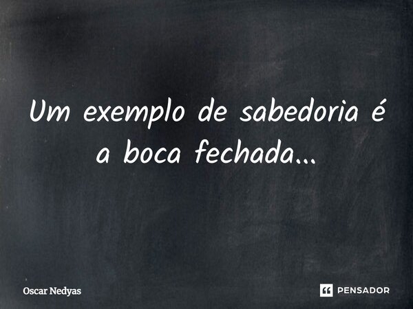 ⁠Um exemplo de sabedoria é a boca fechada...... Frase de Oscar Nedyas.