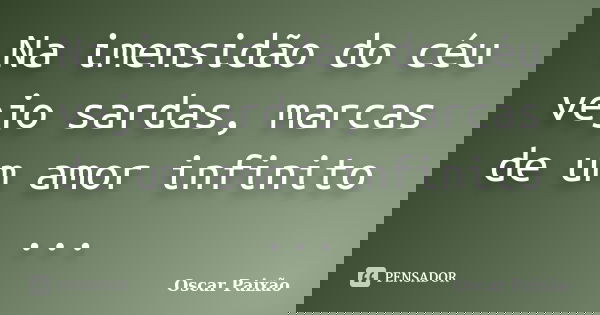 Na imensidão do céu vejo sardas, marcas de um amor infinito ...... Frase de Oscar Paixão.