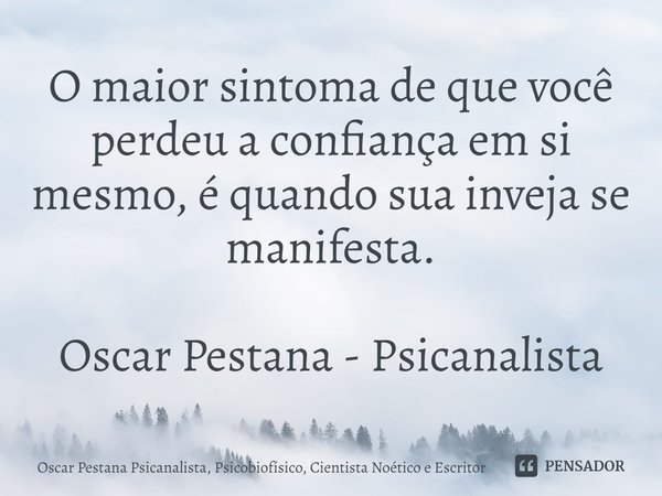 ⁠O maior sintoma de que você perdeu a confiança em si mesmo, é quando sua inveja se manifesta. Oscar Pestana - Psicanalista... Frase de Oscar Pestana Psicanalista, Psicobiofísico, Cientista Noético e Escritor.