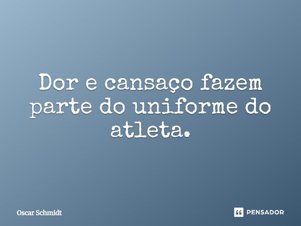 ⁠Dor e cansaço fazem parte do uniforme do atleta.... Frase de Oscar Schmidt.