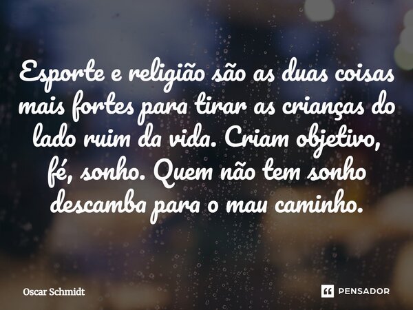 ⁠Esporte e religião são as duas coisas mais fortes para tirar as crianças do lado ruim da vida. Criam objetivo, fé, sonho. Quem não tem sonho descamba para o ma... Frase de Oscar Schmidt.