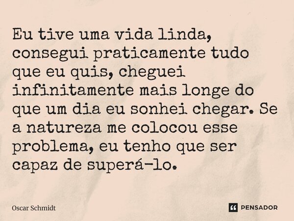 ⁠Eu tive uma vida linda, consegui praticamente tudo que eu quis, cheguei infinitamente mais longe do que um dia eu sonhei chegar. Se a natureza me colocou esse ... Frase de Oscar Schmidt.