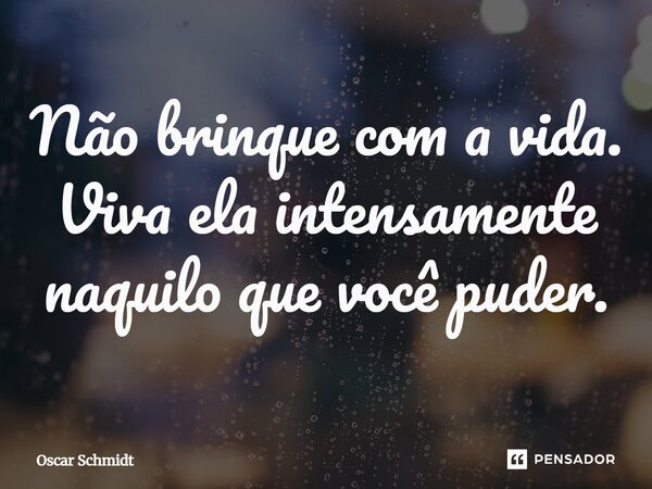 ⁠Não brinque com a vida. Viva ela intensamente naquilo que você puder.... Frase de Oscar Schmidt.