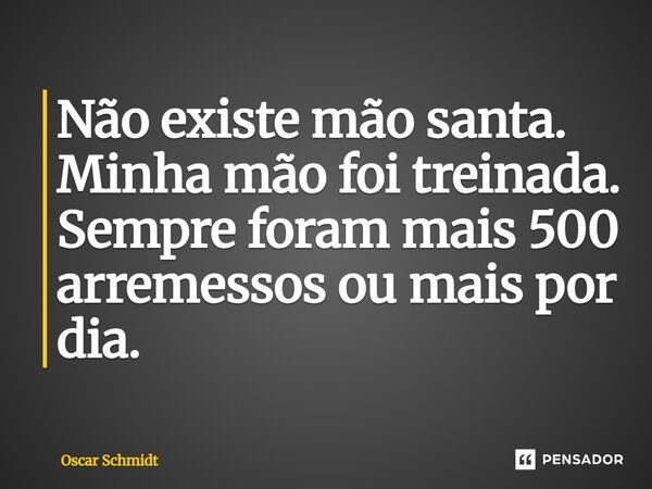 ⁠Não existe mão santa. Minha mão foi treinada. Sempre foram mais 500 arremessos ou mais por dia.... Frase de Oscar Schmidt.