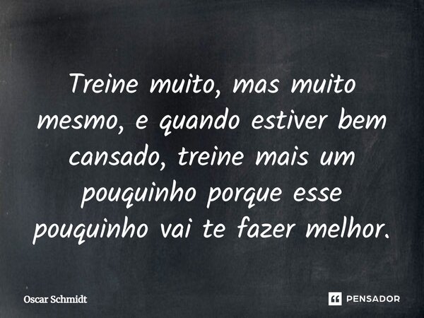 ⁠Treine muito, mas muito mesmo, e quando estiver bem cansado, treine mais um pouquinho porque esse pouquinho vai te fazer melhor.... Frase de Oscar Schmidt.