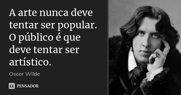 A arte nunca deve tentar ser popular. O público é que deve tentar ser artístico.... Frase de Oscar Wilde.