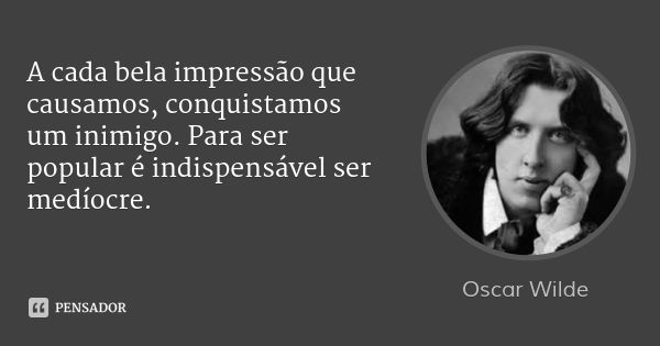 A cada bela impressão que causamos, conquistamos um inimigo. Para ser popular é indispensável ser medíocre.... Frase de Oscar Wilde.