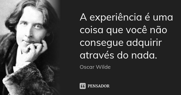 A experiência é uma coisa que você não consegue adquirir através do nada.... Frase de Oscar Wilde.