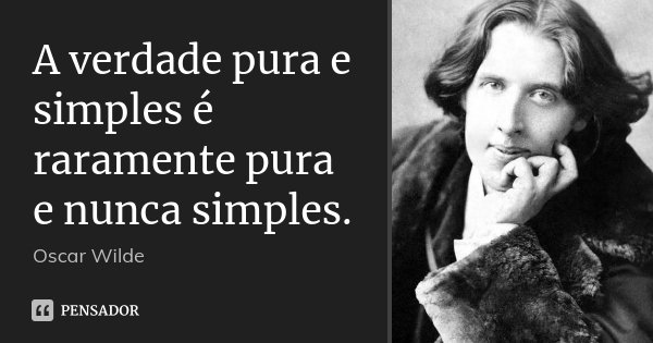 A verdade pura e simples é raramente pura e nunca simples.... Frase de Oscar Wilde.