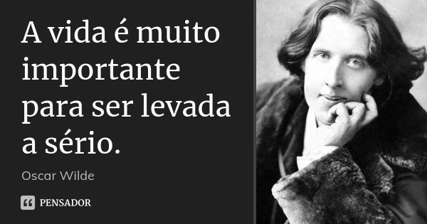 A vida é muito importante para ser levada a sério.... Frase de Oscar Wilde.