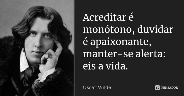 Acreditar é monótono, duvidar é apaixonante, manter-se alerta: eis a vida.... Frase de Oscar Wilde.