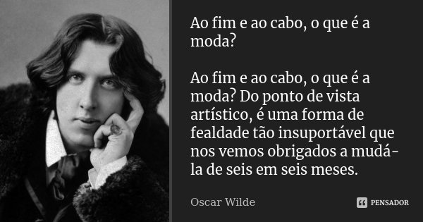Ao fim e ao cabo, o que é a moda? Ao fim e ao cabo, o que é a moda? Do ponto de vista artístico, é uma forma de fealdade tão insuportável que nos vemos obrigado... Frase de Oscar Wilde.