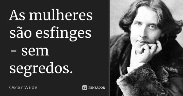 As mulheres são esfinges - sem segredos.... Frase de Oscar Wilde.