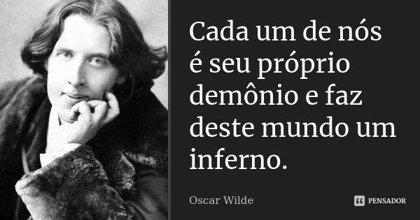 Cada um de nós é seu próprio demônio e faz deste mundo um inferno.... Frase de Oscar Wilde.