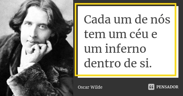 Cada um de nós tem um céu e um inferno dentro de si.... Frase de Oscar Wilde.