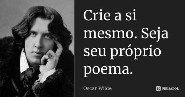 Crie a si mesmo. Seja seu próprio poema.... Frase de Oscar Wilde.