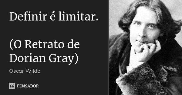 Definir é limitar. (O Retrato de Dorian Gray)... Frase de Oscar Wilde.