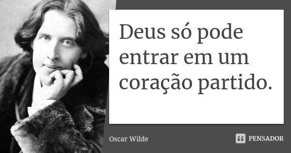 Deus só pode entrar em um coração partido.... Frase de Oscar Wilde.