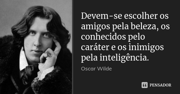 Devem-se escolher os amigos pela beleza, os conhecidos pelo caráter e os inimigos pela inteligência.... Frase de Oscar Wilde.