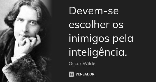 Devem-se escolher os inimigos pela inteligência.... Frase de Oscar Wilde.