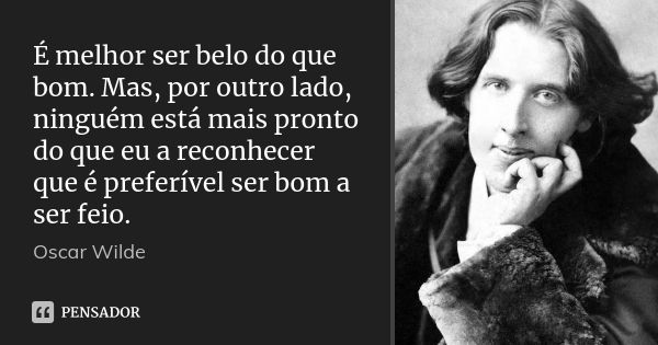 É melhor ser belo do que bom. Mas, por outro lado, ninguém está mais pronto do que eu a reconhecer que é preferível ser bom a ser feio.... Frase de Oscar Wilde.