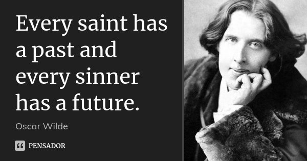 Every saint has a past and every sinner has a future.... Frase de Oscar Wilde.