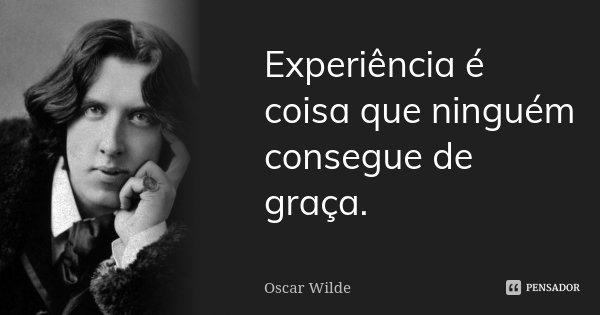 Experiência é coisa que ninguém consegue de graça.... Frase de Oscar Wilde.