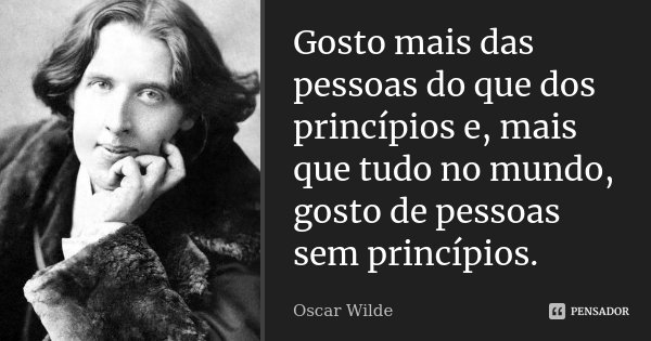 Gosto mais das pessoas do que dos princípios e, mais que tudo no mundo, gosto de pessoas sem princípios.... Frase de Oscar Wilde.
