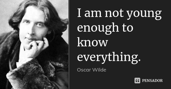 I am not young enough to know everything.... Frase de Oscar Wilde.