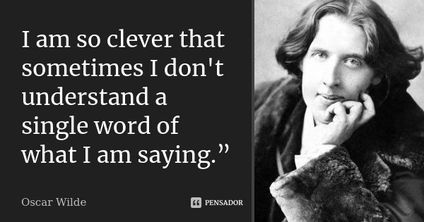 I am so clever that sometimes I don't understand a single word of what I am saying.”... Frase de Oscar Wilde.