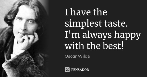I have the simplest taste. I'm always happy with the best!... Frase de Oscar Wilde.