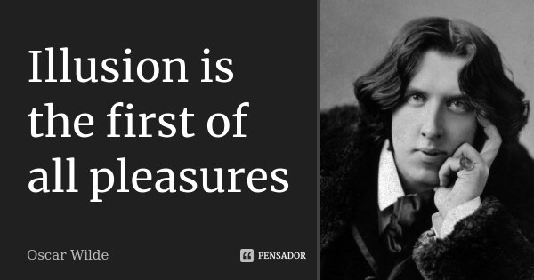 Illusion is the first of all pleasures... Frase de Oscar Wilde.