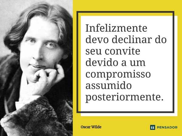 ⁠Infelizmente devo declinar do seu convite devido a um compromisso assumido posteriormente.... Frase de Oscar Wilde.