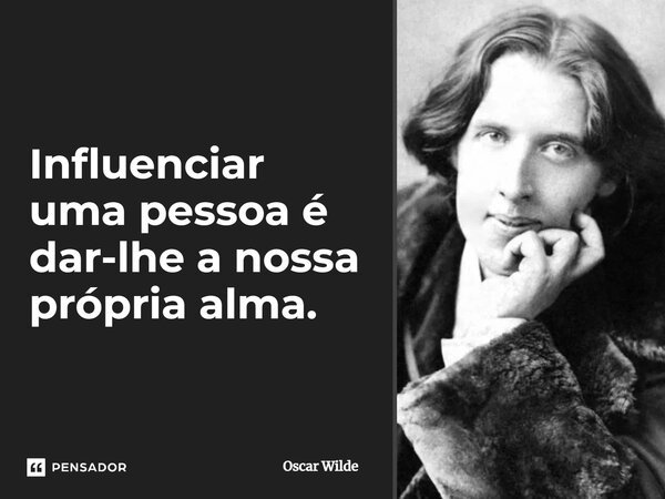 ⁠Influenciar uma pessoa é dar-lhe a nossa própria alma.... Frase de Oscar Wilde.