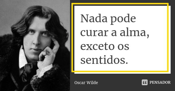 Nada pode curar a alma, exceto os sentidos.... Frase de Oscar Wilde.