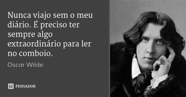 Nunca viajo sem o meu diário. É preciso ter sempre algo extraordinário para ler no comboio.... Frase de Oscar Wilde.