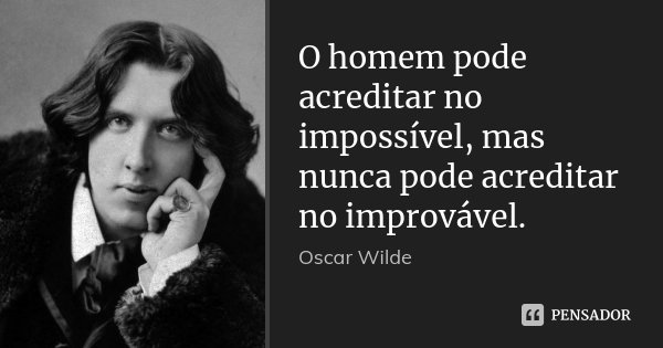 O homem pode acreditar no impossível, mas nunca pode acreditar no improvável.... Frase de Oscar Wilde.