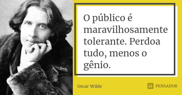 O público é maravilhosamente tolerante. Perdoa tudo, menos o gênio.... Frase de Oscar Wilde.