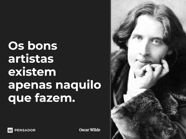 ⁠Os bons artistas existem apenas naquilo que fazem.... Frase de Oscar Wilde.