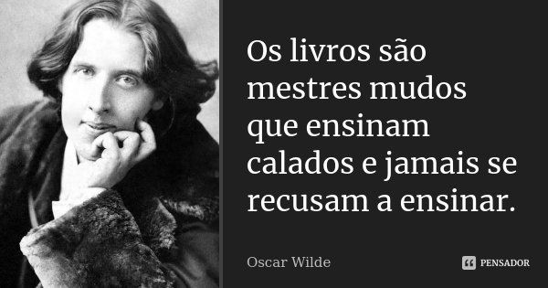 Os livros são mestres mudos que ensinam calados e jamais se recusam a ensinar.... Frase de Oscar Wilde.