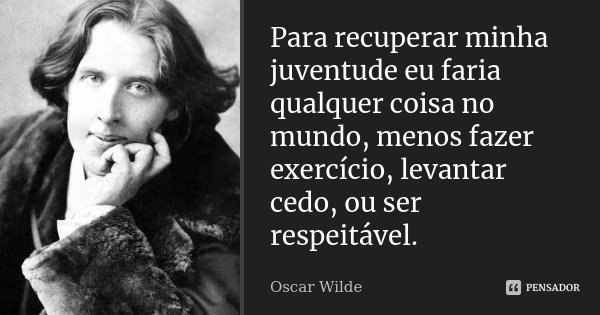 Para recuperar minha juventude eu faria qualquer coisa no mundo, menos fazer exercício, levantar cedo, ou ser respeitável.... Frase de Oscar Wilde.