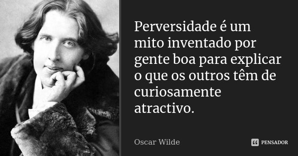 Perversidade é um mito inventado por gente boa para explicar o que os outros têm de curiosamente atractivo.... Frase de Oscar Wilde.