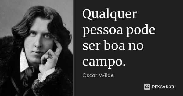 Qualquer pessoa pode ser boa no campo.... Frase de Oscar Wilde.